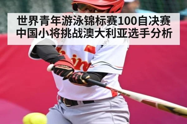 世界青年游泳锦标赛100自决赛中国小将挑战澳大利亚选手分析