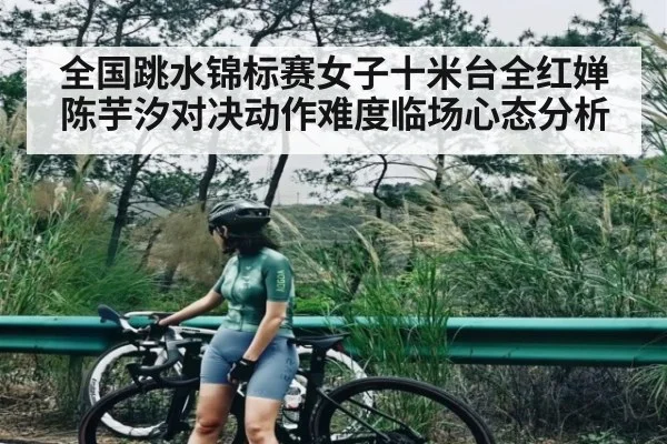 全国跳水锦标赛女子十米台全红婵陈芋汐对决动作难度临场心态分析 | NG28